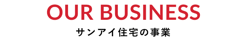 OUR BUSINESS サンアイ住宅の事業