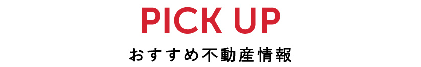 PICK UP おすすめ不動産情報