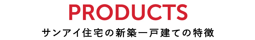 PRODUCTS サンアイ住宅の新築一戸建ての特徴